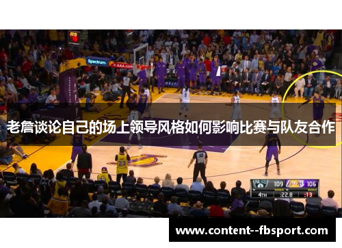 老詹谈论自己的场上领导风格如何影响比赛与队友合作