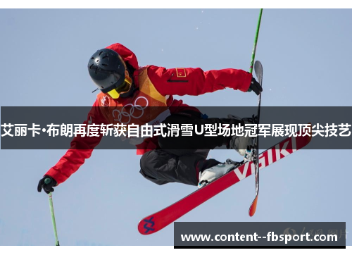 艾丽卡·布朗再度斩获自由式滑雪U型场地冠军展现顶尖技艺 艾丽卡·布朗再度斩获自由式滑雪U型场地冠军展现顶尖技艺