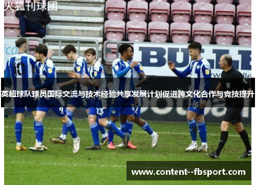 英超球队球员国际交流与技术经验共享发展计划促进跨文化合作与竞技提升