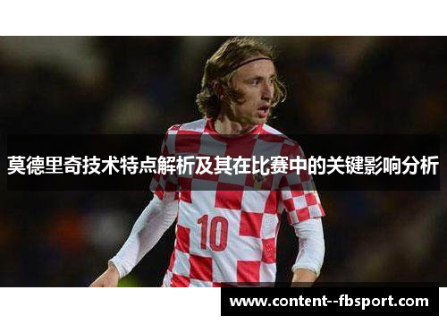 莫德里奇技术特点解析及其在比赛中的关键影响分析