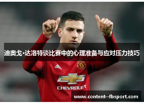 迪奥戈·达洛特谈比赛中的心理准备与应对压力技巧 迪奥戈·达洛特谈比赛中的心理准备与应对压力技巧