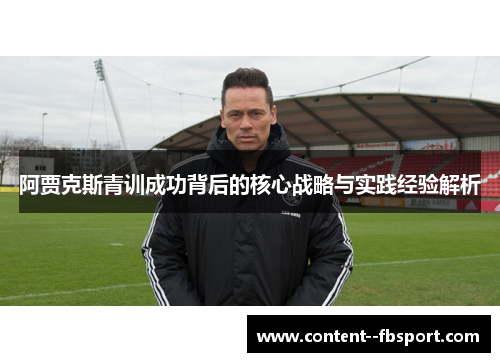 阿贾克斯青训成功背后的核心战略与实践经验解析