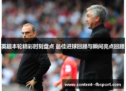 英超本轮精彩时刻盘点 最佳进球回顾与瞬间亮点回顾