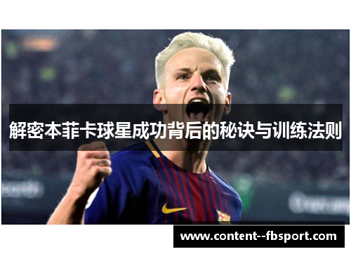 解密本菲卡球星成功背后的秘诀与训练法则 解密本菲卡球星成功背后的秘诀与训练法则