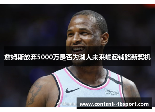 詹姆斯放弃5000万是否为湖人未来崛起铺路新契机