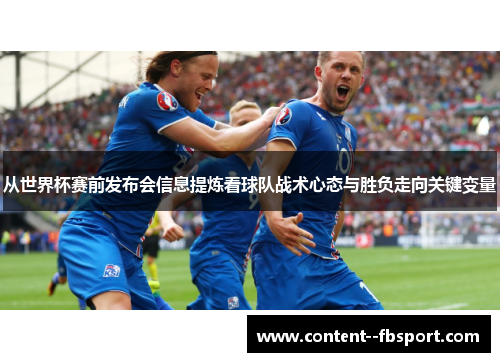 从世界杯赛前发布会信息提炼看球队战术心态与胜负走向关键变量 从世界杯赛前发布会信息提炼看球队战术心态与胜负走向关键变量