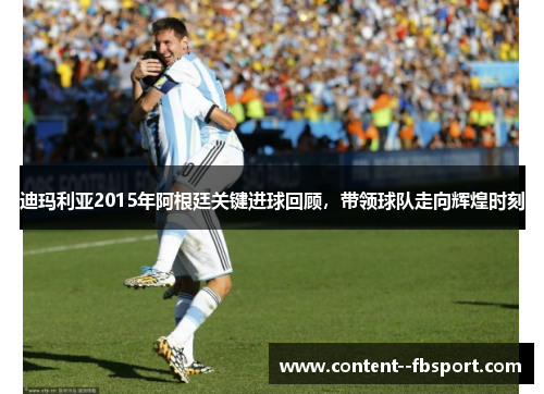 迪玛利亚2015年阿根廷关键进球回顾,带领球队走向辉煌时刻 迪玛利亚2015年阿根廷关键进球回顾,带领球队走向辉煌时刻