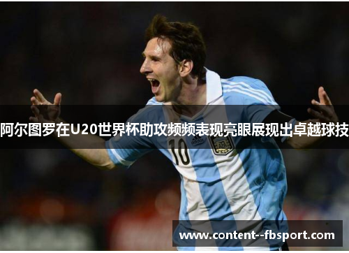 阿尔图罗在U20世界杯助攻频频表现亮眼展现出卓越球技