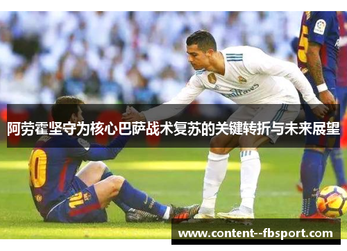 阿劳霍坚守为核心巴萨战术复苏的关键转折与未来展望