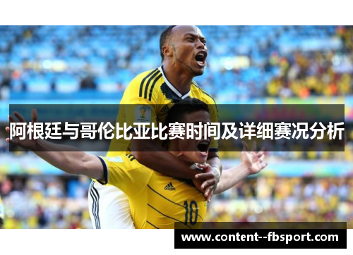 阿根廷与哥伦比亚比赛时间及详细赛况分析 阿根廷与哥伦比亚比赛时间及详细赛况分析