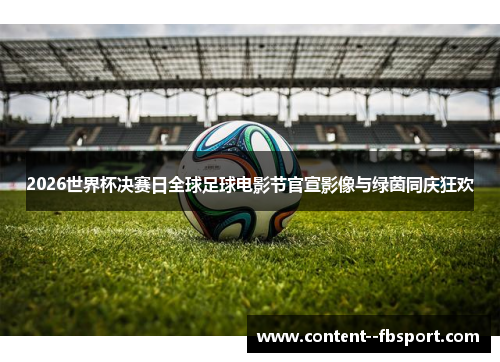 2026世界杯决赛日全球足球电影节官宣影像与绿茵同庆狂欢
