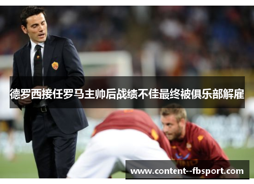 德罗西接任罗马主帅后战绩不佳最终被俱乐部解雇 德罗西接任罗马主帅后战绩不佳最终被俱乐部解雇