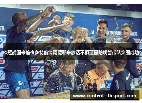 欧冠战国米前夜多特前锋阿德耶米放话不惧蓝黑防线誓带队突围成功 欧冠战国米前夜多特前锋阿德耶米放话不惧蓝黑防线誓带队突围成功