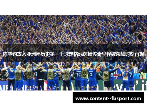 陈肇钧攻入亚洲杯历史第一千球定格绿茵场传奇里程碑荣耀时刻再现 陈肇钧攻入亚洲杯历史第一千球定格绿茵场传奇里程碑荣耀时刻再现