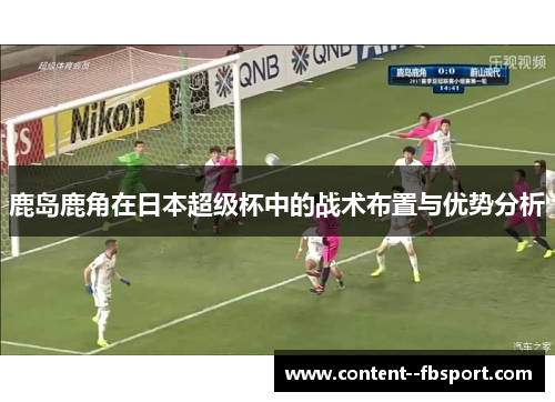 鹿岛鹿角在日本超级杯中的战术布置与优势分析