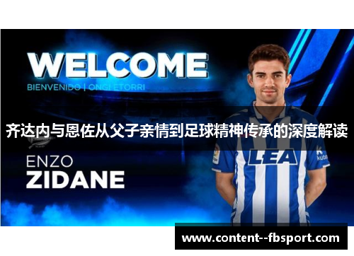 齐达内与恩佐从父子亲情到足球精神传承的深度解读