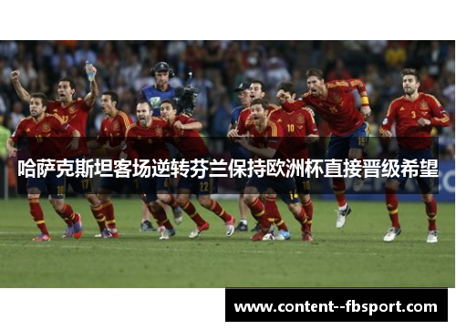 哈萨克斯坦客场逆转芬兰保持欧洲杯直接晋级希望 哈萨克斯坦客场逆转芬兰保持欧洲杯直接晋级希望