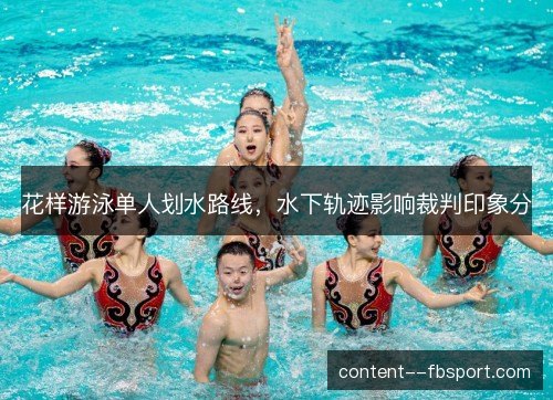 花样游泳单人划水路线，水下轨迹影响裁判印象分