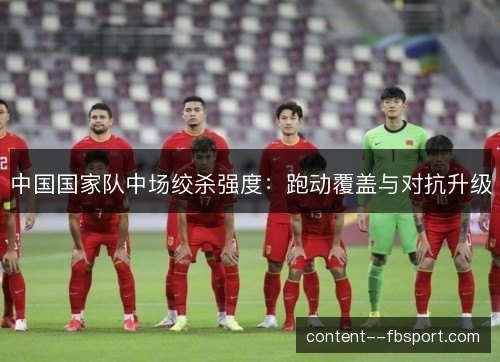 中国国家队中场绞杀强度：跑动覆盖与对抗升级