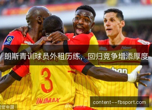 朗斯青训球员外租历练,回归竞争增添厚度 朗斯青训球员外租历练,回归竞争增添厚度
