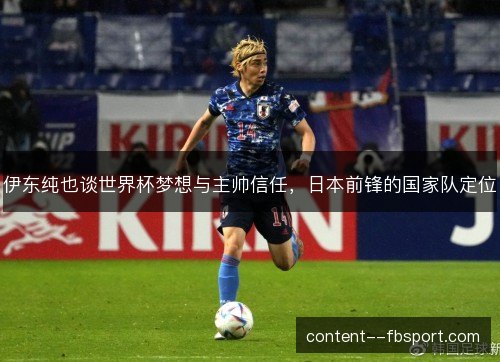 伊东纯也谈世界杯梦想与主帅信任，日本前锋的国家队定位